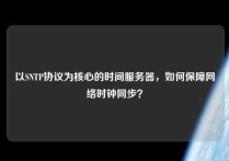 以SNTP协议为核心的时间服务器，如何保障网络时钟同步？