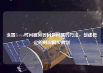 设置Linux时间服务器同步间隔的方法，创建稳定的时间同步机制