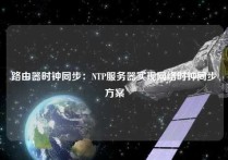 路由器时钟同步：NTP服务器实现网络时钟同步方案