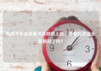 暗黑手游最新服务器即将上线，准备好迎接全新挑战了吗？