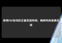 使用PHP自动校正服务器时间，确保时间准确无误