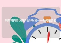 利用时间协议同步全球时钟——时间服务器