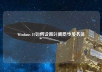 Windows 10如何设置时间同步服务器