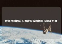 数据库时间过长可能导致的问题及解决方案