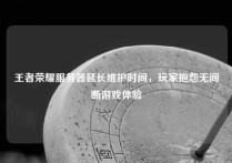 王者荣耀服务器延长维护时间，玩家抱怨无间断游戏体验