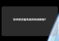 如何修改服务器的时间限制？