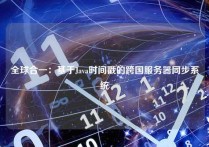 全球合一：基于Java时间戳的跨国服务器同步系统