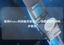 查询Windows时间服务器状态，快速获取时间同步情况