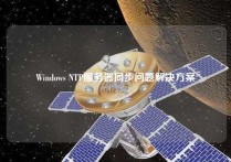 Windows NTP服务器同步问题解决方案