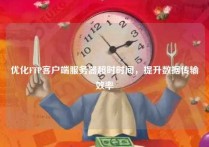 优化FTP客户端服务器超时时间，提升数据传输效率