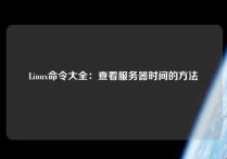 Linux命令大全：查看服务器时间的方法