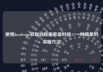 使用JavaScript获取远程服务器时间：一种简单的实现方法