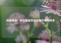 经典重现：怀旧服服务器资源开放时间表