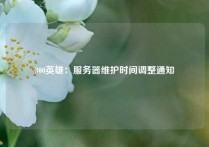 300英雄：服务器维护时间调整通知