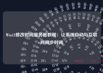 Win11修改时间服务器教程：让系统自动与互联网同步时间