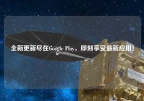 全新更新尽在Google Play，即刻享受最新应用！