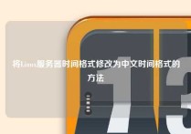 将Linux服务器时间格式修改为中文时间格式的方法