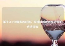 基于VB FTP服务器时间，实现时间戳同步功能的方法探究