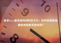 查看Linux服务器时间的命令行：如何快速而准确地查看服务器时间？