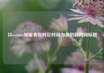 以vcenter域服务器时区时间为准的新时间标题