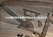 PUBG端游服务器维护时间及相关信息汇总