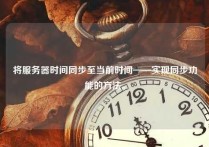 将服务器时间同步至当前时间——实现同步功能的方法。