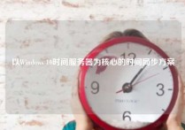 以Windows 10时间服务器为核心的时间同步方案