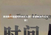 查询服务器超时时间怎么做？快速解决方法分享！