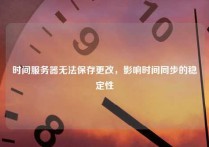 时间服务器无法保存更改，影响时间同步的稳定性