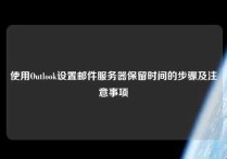 使用Outlook设置邮件服务器保留时间的步骤及注意事项