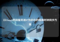 以Ubuntu时间服务器IP为中心的精确时钟同步方案