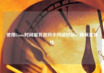 使用Linux时间服务器同步网络时间，确保准确性