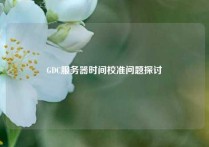 GDC服务器时间校准问题探讨