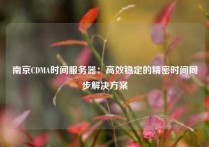 南京CDMA时间服务器：高效稳定的精密时间同步解决方案