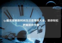 fgo服务器刷新时间及注意事项大全，助你轻松把握游戏节奏