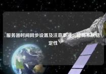 服务器时间同步设置及注意事项，提高系统稳定性