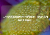 以PHP实现服务器时间存储与应用，让时间成为你的良师益友！