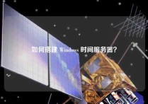 如何搭建 Windows 时间服务器？