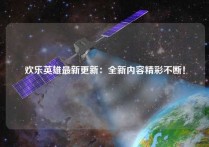 欢乐英雄最新更新：全新内容精彩不断！