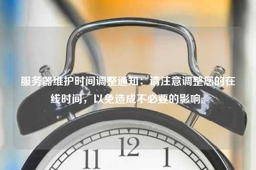 服务器维护时间调整通知：请注意调整您的在线时间，以免造成不必要的影响。