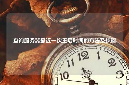 查询服务器最近一次重启时间的方法及步骤