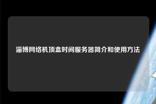 淄博网络机顶盒时间服务器简介和使用方法