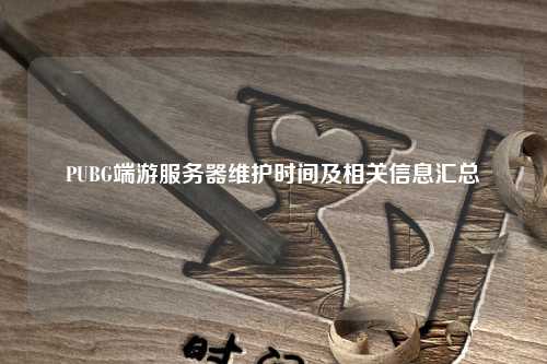 PUBG端游服务器维护时间及相关信息汇总