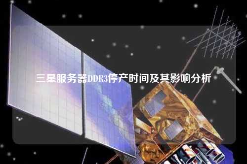 三星服务器DDR3停产时间及其影响分析