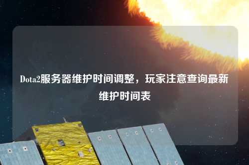 Dota2服务器维护时间调整，玩家注意查询最新维护时间表