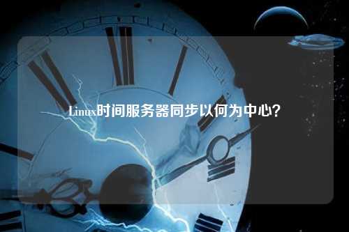 Linux时间服务器同步以何为中心？