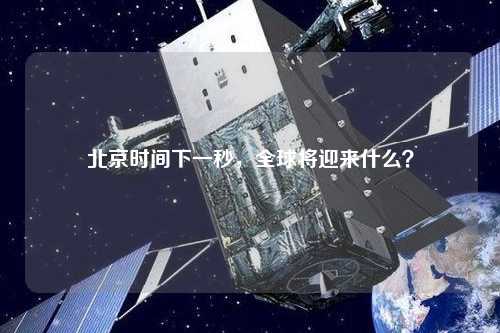 北京时间下一秒，全球将迎来什么？