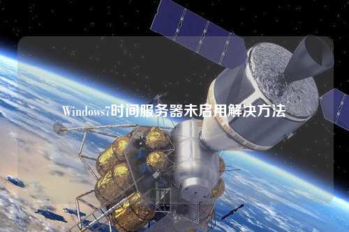 Windows7时间服务器未启用解决方法