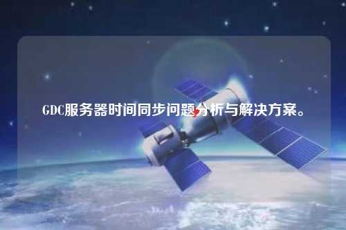 GDC服务器时间同步问题分析与解决方案。