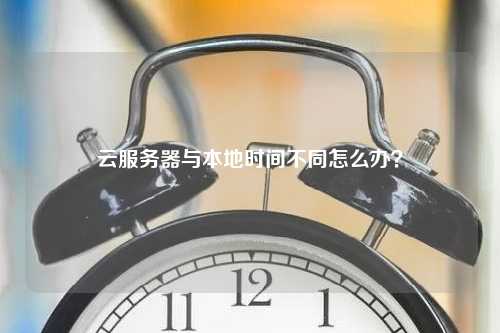 云服务器与本地时间不同怎么办？